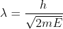 \lambda =\frac{h}{\sqrt{2mE}}